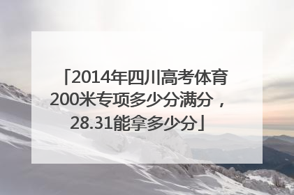 2014年四川高考体育200米专项多少分满分，28.31能拿多少分