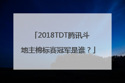 2018TDT腾讯斗地主棉标赛冠军是谁？