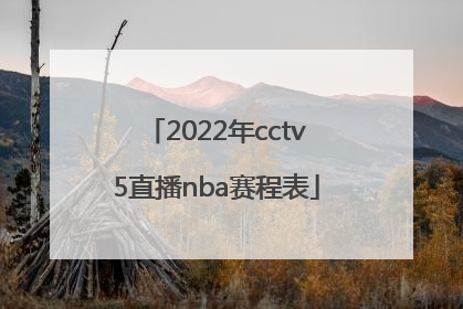 「2022年cctv5直播nba赛程表」2022年CCTV5排球直播