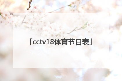cctv18体育节目表「中央5套体育频道节目表」