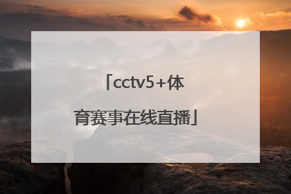「cctv5+体育赛事在线直播」央视体育5直播下载