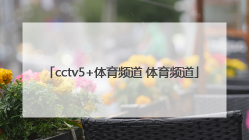 「cctv5+体育频道 体育频道」正在直播的体育频道中央电视台体育频道