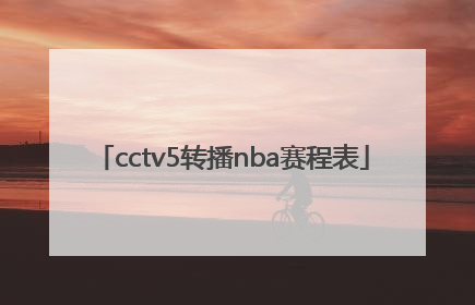 「cctv5转播nba赛程表」CCTV5赛程表