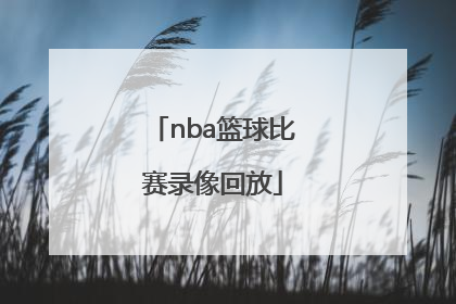 「nba篮球比赛录像回放」中国篮球比赛录像回放