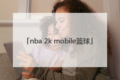 「nba 2k mobile篮球」nba 2k mobile篮球官网